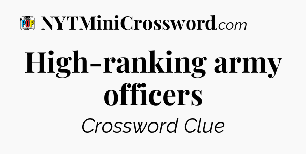 High-ranking army officers Crossword Clue
