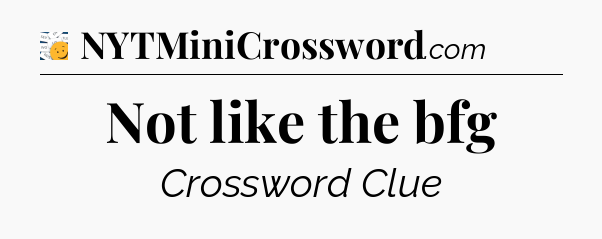 Not like the bfg - 7 Little Words