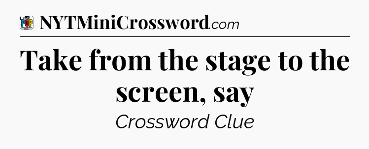 Take from the stage to the screen, say Crossword Clue