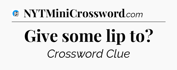 Give some lip to Crossword Clue