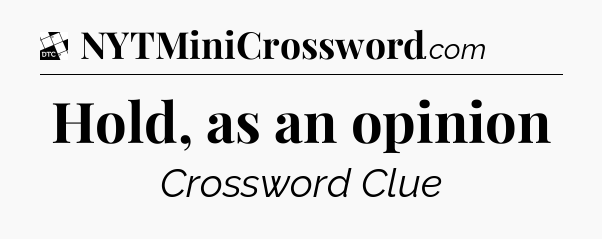 Hold, as an opinion - Daily Themed Classic Crossword
