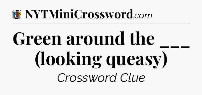 Green around the ___ (looking queasy) Crossword Clue