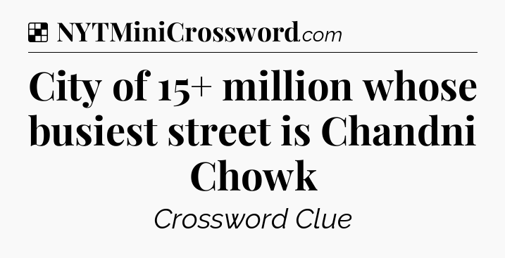 Solution: City of 15+ million whose busiest street is Chandni Chowk - NYT Crossword
