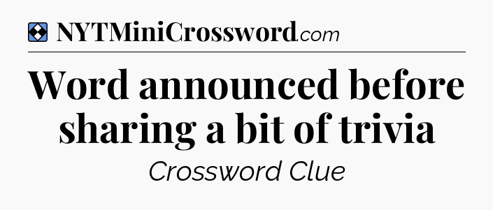 Solution: Word announced before sharing a bit of trivia - NYT Mini Crossword