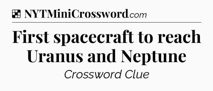 Solution: First spacecraft to reach Uranus and Neptune - NYT Crossword