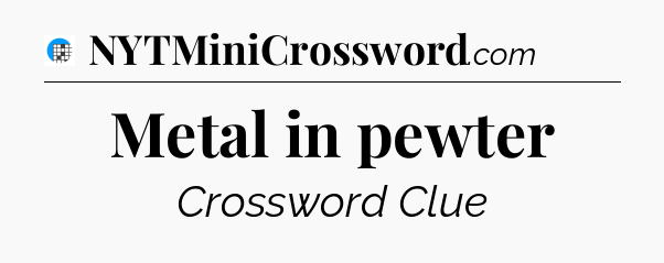 Metal in pewter Crossword Clue