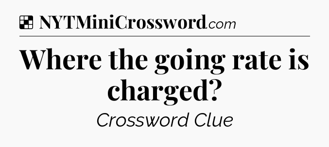 Solution: Where the going rate is charged - NYT Crossword