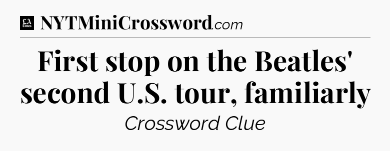 First stop on the Beatles' second U.S. tour, familiarly - LA Times Crossword