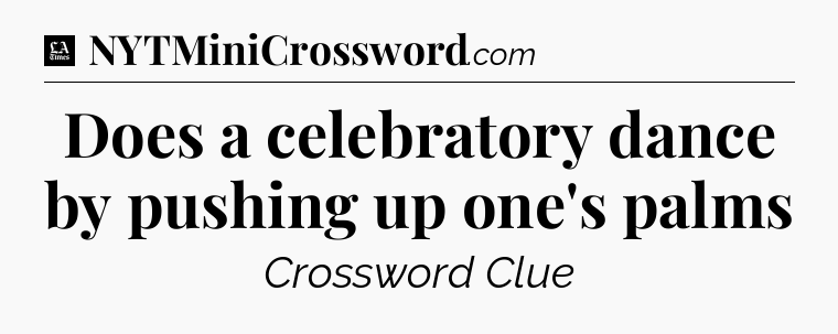 Does a celebratory dance by pushing up one's palms - LA Times Crossword