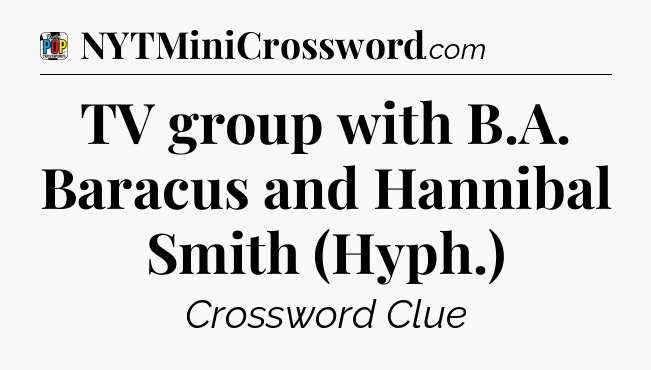 TV group with B.A. Baracus and Hannibal Smith (Hyph.) Crossword Clue