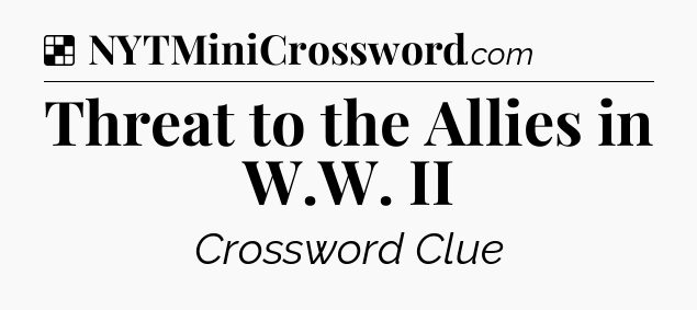 Solution: Threat to the Allies in W.W. II - NYT Crossword