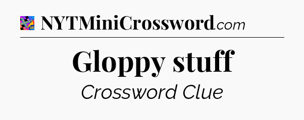 Gloppy stuff Crossword Clue