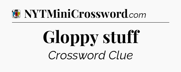 Gloppy stuff Crossword Clue