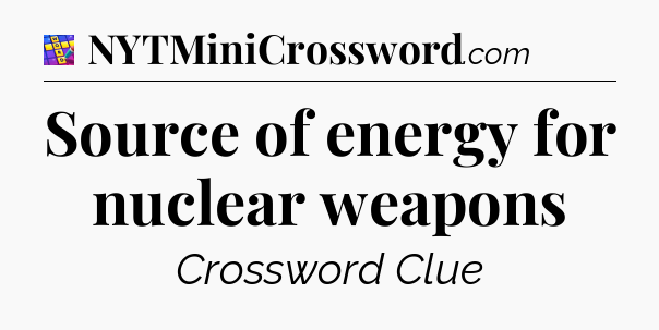 Source of energy for nuclear weapons Codycross