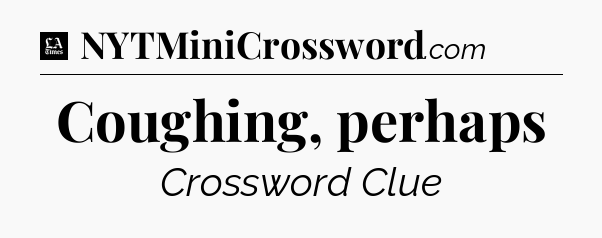 Coughing, perhaps - LA Times Crossword