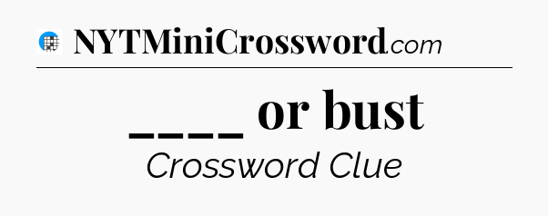 ____ or bust Crossword Clue