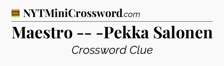Maestro -- -Pekka Salonen - Eugene Sheffer Crossword