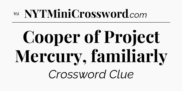 Cooper of Project Mercury, familiarly - WSJ Crossword