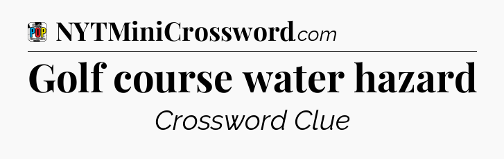 Golf course water hazard Crossword Clue