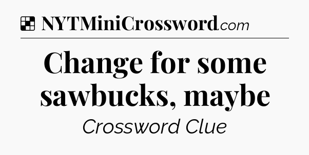Solution: Change for some sawbucks, maybe - NYT Crossword