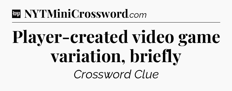 Player-created video game variation, briefly Crossword Clue