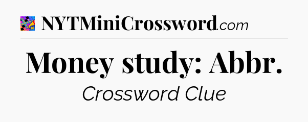 Money study: Abbr Crossword Clue