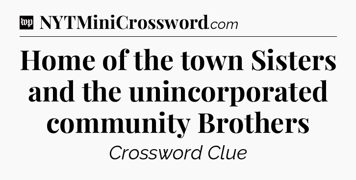 Home of the town Sisters and the unincorporated community Brothers Crossword Clue