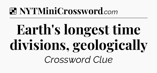 Solution: Earth's longest time divisions, geologically - NYT Crossword