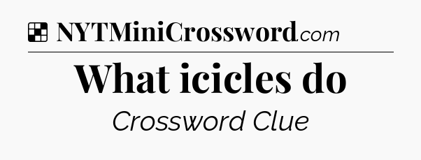 Solution: What icicles do - NYT Crossword