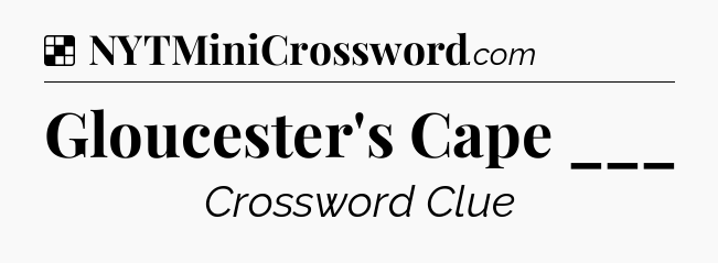 Solution: Gloucester's Cape ___ - NYT Crossword