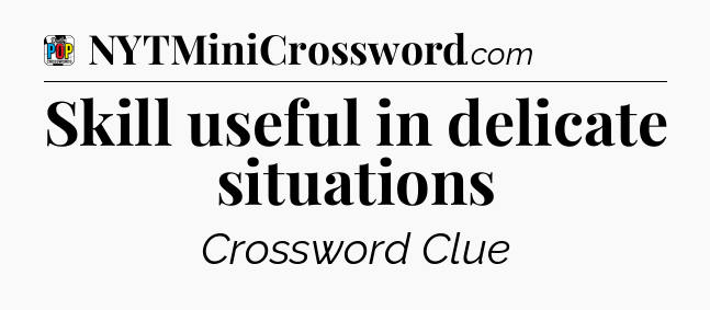 Skill useful in delicate situations Crossword Clue