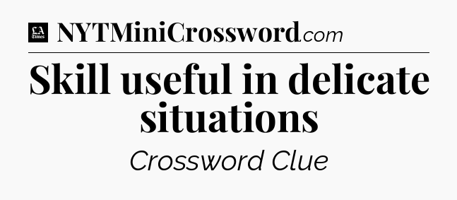 Skill useful in delicate situations - LA Times Crossword