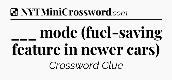Solution: ___ mode (fuel-saving feature in newer cars) - NYT Crossword