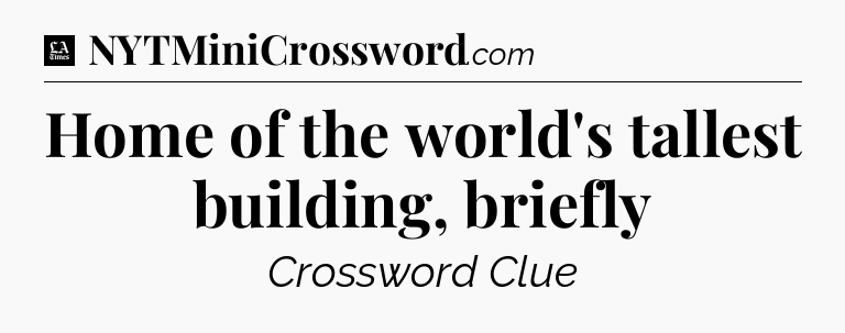 Home of the world's tallest building, briefly - LA Times Crossword
