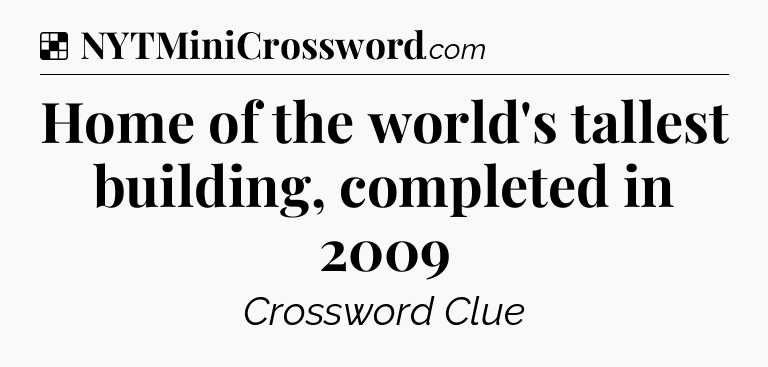 Solution: Home of the world's tallest building, completed in 2009 - NYT Crossword