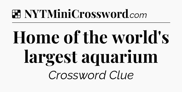 Solution: Home of the world's largest aquarium - NYT Crossword