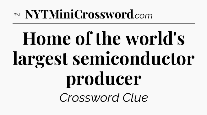 Home of the world's largest semiconductor producer - WSJ Crossword