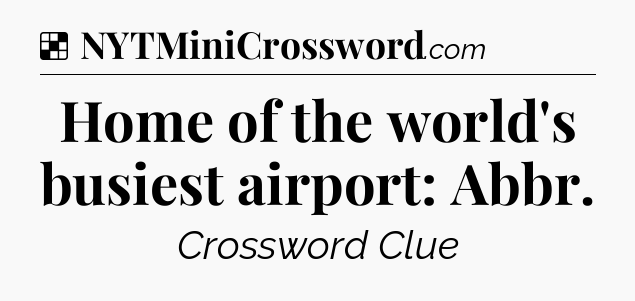 Solution: Home of the world's busiest airport: Abbr - NYT Crossword