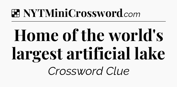 Solution: Home of the world's largest artificial lake - NYT Crossword