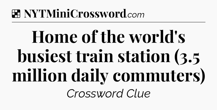 Solution: Home of the world's busiest train station (3.5 million daily commuters) - NYT Crossword