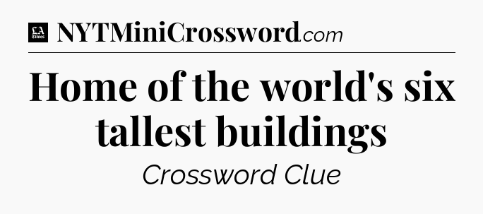 Home of the world's six tallest buildings - LA Times Crossword