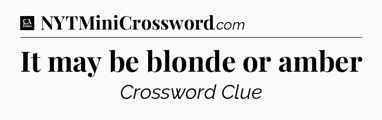 It may be blonde or amber - LA Times Crossword