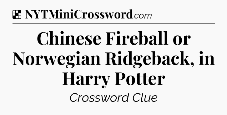 Solution: Chinese Fireball or Norwegian Ridgeback, in Harry Potter - NYT Crossword
