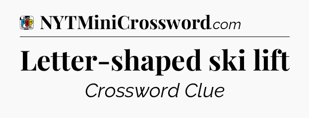 Letter-shaped ski lift Crossword Clue