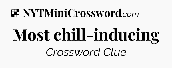 Solution: Most chill-inducing - NYT Crossword