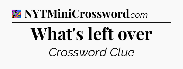 What's left over Crossword Clue