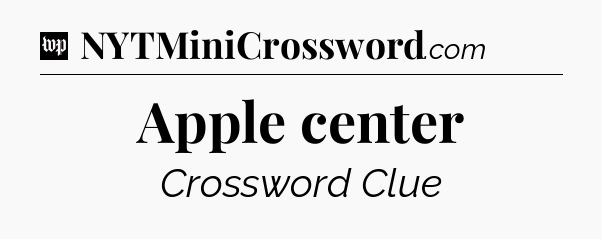 Apple center Crossword Clue