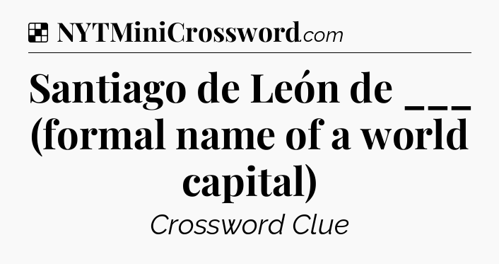 Solution: Santiago de León de ___ (formal name of a world capital) - NYT Crossword