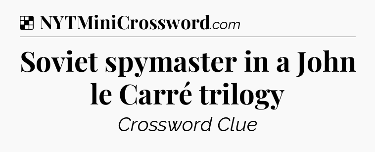 Solution: Soviet spymaster in a John le Carré trilogy - NYT Crossword