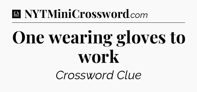 One wearing gloves to work - LA Times Crossword